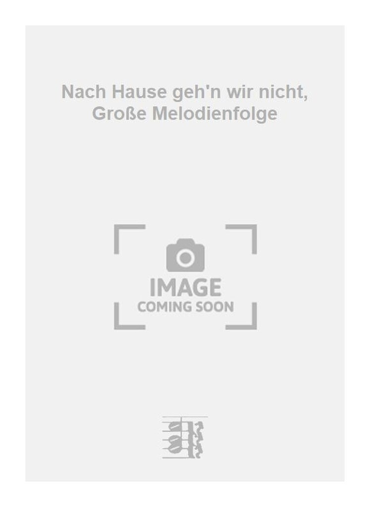Nach Hause geh'n wir nicht, Große Melodienfolge